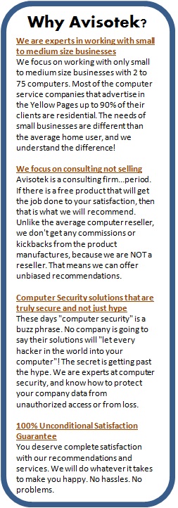 Why Avisotek We are experts in working with small to medium size businesses We focus on consulting not selling Computer security solution that are truely secure 100 percent satisfaction guarantee
